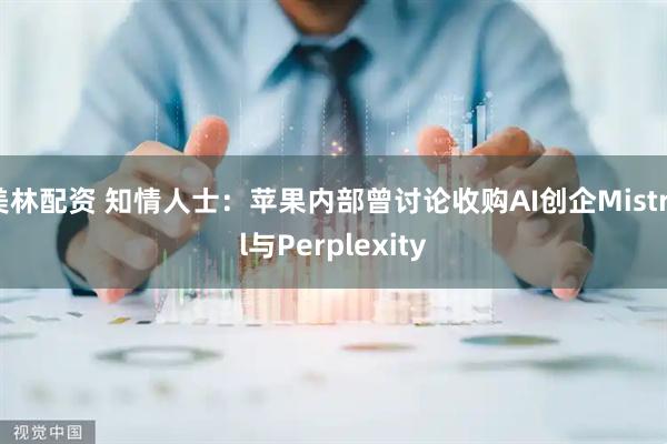 美林配资 知情人士：苹果内部曾讨论收购AI创企Mistral与Perplexity