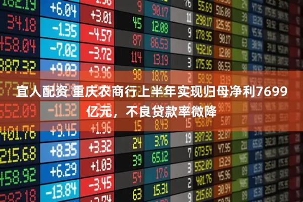 宜人配资 重庆农商行上半年实现归母净利7699亿元，不良贷款率微降