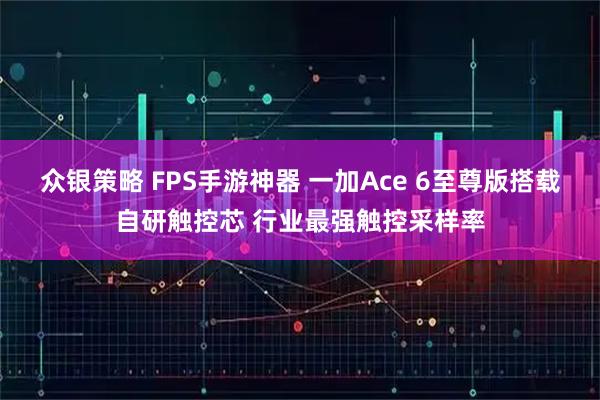 众银策略 FPS手游神器 一加Ace 6至尊版搭载自研触控芯 行业最强触控采样率