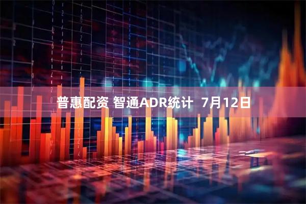 普惠配资 智通ADR统计  7月12日