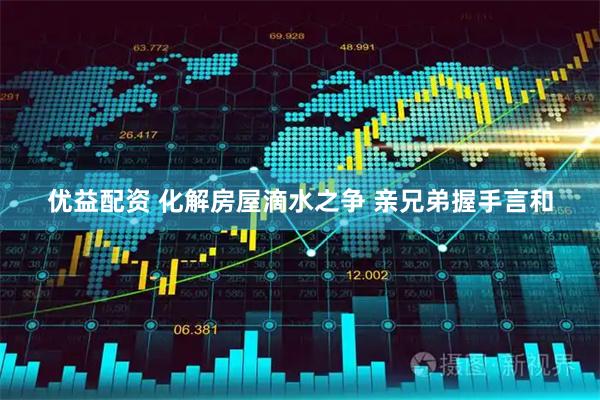 优益配资 化解房屋滴水之争 亲兄弟握手言和