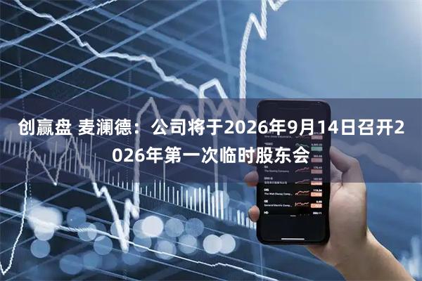 创赢盘 麦澜德：公司将于2026年9月14日召开2026年第一次临时股东会